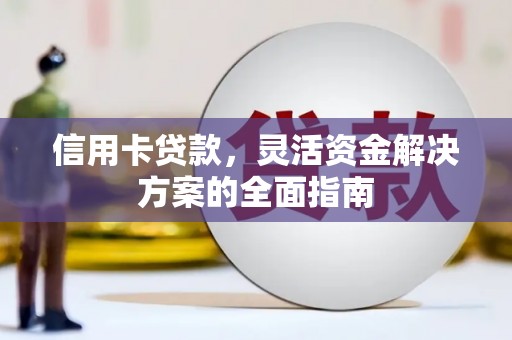 江川信用卡贷款，灵活资金解决方案的全面指南