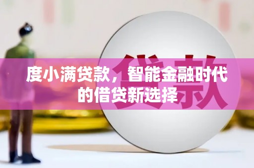 江川度小满贷款，智能金融时代的借贷新选择