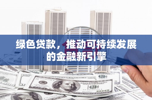 江川绿色贷款，推动可持续发展的金融新引擎