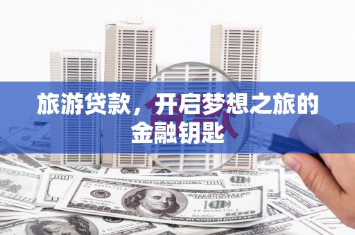 江川旅游贷款，开启梦想之旅的金融钥匙