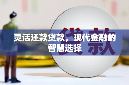 江川灵活还款贷款，现代金融的智慧选择