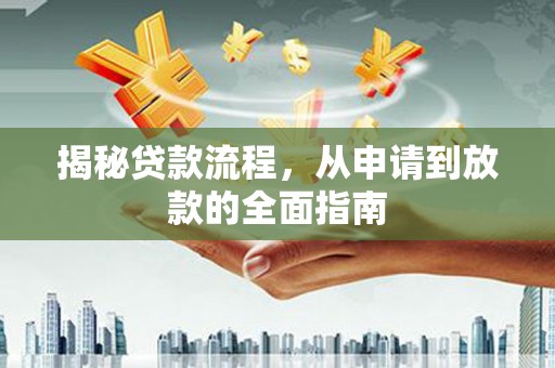 江川揭秘贷款流程，从申请到放款的全面指南