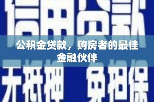 江川公积金贷款，购房者的最佳金融伙伴