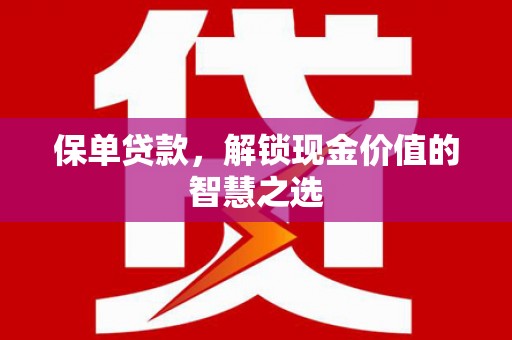 江川保单贷款，解锁现金价值的智慧之选