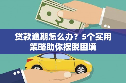 江川贷款逾期怎么办？5个实用策略助你摆脱困境