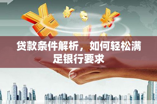 江川贷款条件解析，如何轻松满足银行要求