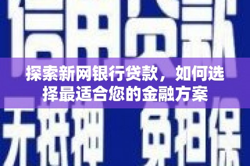 江川探索新网银行贷款，如何选择最适合您的金融方案
