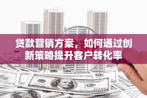 江川贷款营销方案，如何通过创新策略提升客户转化率