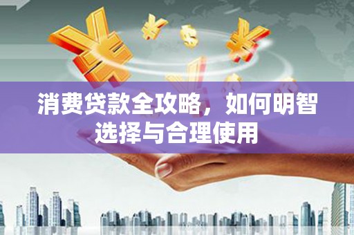 江川消费贷款全攻略，如何明智选择与合理使用
