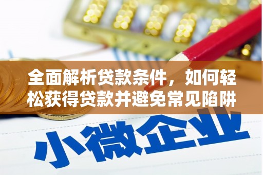 江川全面解析贷款条件，如何轻松获得贷款并避免常见陷阱