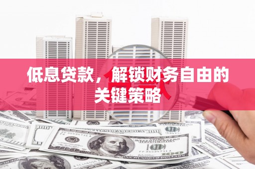 江川低息贷款，解锁财务自由的关键策略
