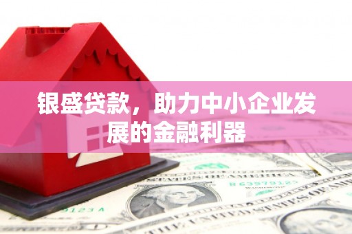 江川银盛贷款，助力中小企业发展的金融利器