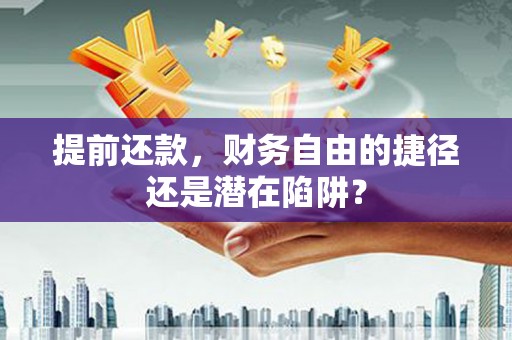 江川提前还款，财务自由的捷径还是潜在陷阱？
