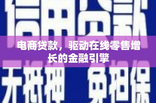 江川电商贷款，驱动在线零售增长的金融引擎