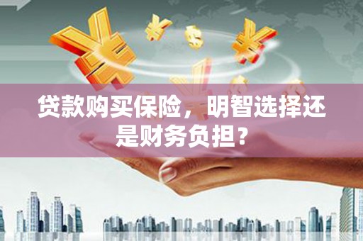 江川贷款购买保险，明智选择还是财务负担？