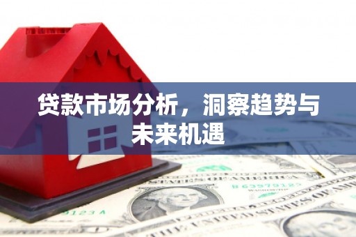 江川贷款市场分析，洞察趋势与未来机遇