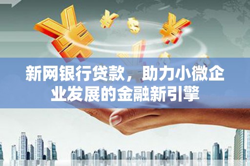 江川新网银行贷款，助力小微企业发展的金融新引擎