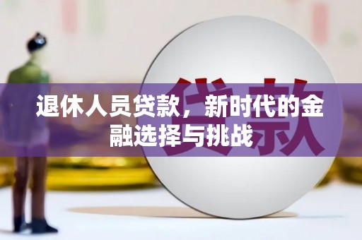 江川退休人员贷款，新时代的金融选择与挑战