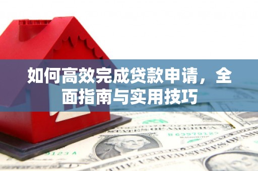 江川如何高效完成贷款申请，全面指南与实用技巧