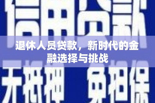 江川退休人员贷款，新时代的金融选择与挑战
