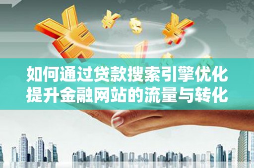 江川如何通过贷款搜索引擎优化提升金融网站的流量与转化率