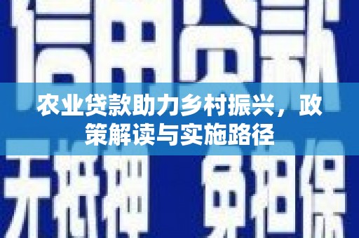 江川农业贷款助力乡村振兴，政策解读与实施路径
