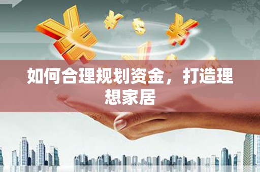 江川如何合理规划资金，打造理想家居