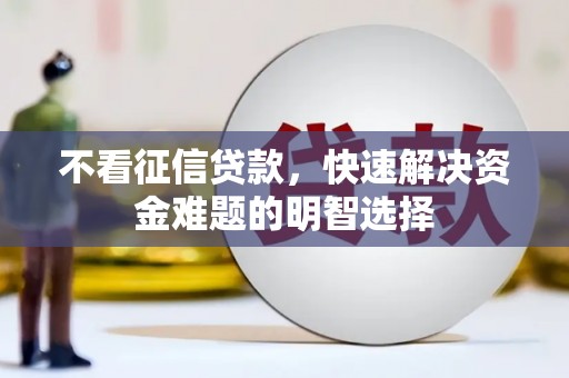 江川不看征信贷款，快速解决资金难题的明智选择