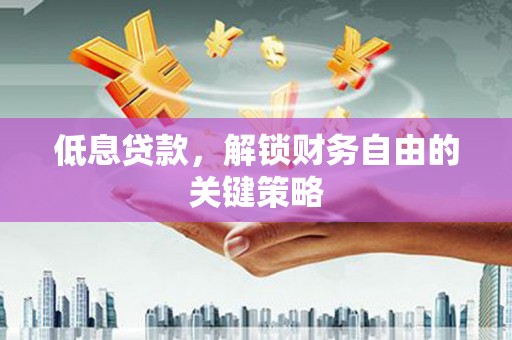 江川低息贷款，解锁财务自由的关键策略