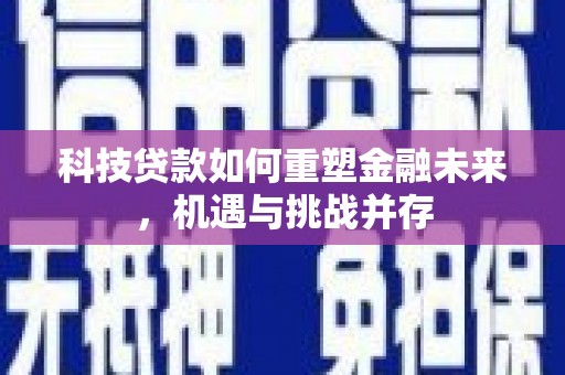 江川科技贷款如何重塑金融未来，机遇与挑战并存