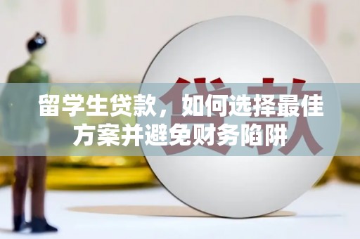江川留学生贷款，如何选择最佳方案并避免财务陷阱