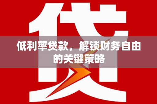 江川低利率贷款，解锁财务自由的关键策略