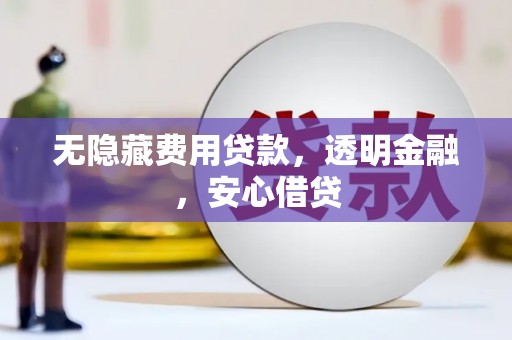 江川无隐藏费用贷款，透明金融，安心借贷