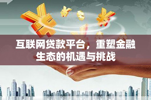 江川互联网贷款平台，重塑金融生态的机遇与挑战