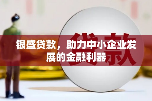 江川银盛贷款，助力中小企业发展的金融利器