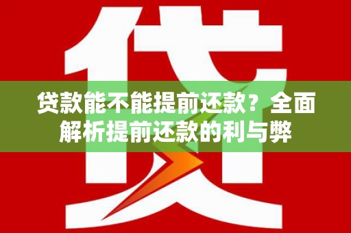 江川贷款能不能提前还款？全面解析提前还款的利与弊