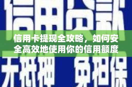 江川信用卡提现全攻略，如何安全高效地使用你的信用额度