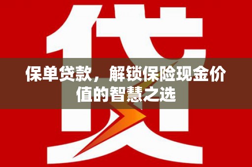 江川保单贷款，解锁保险现金价值的智慧之选