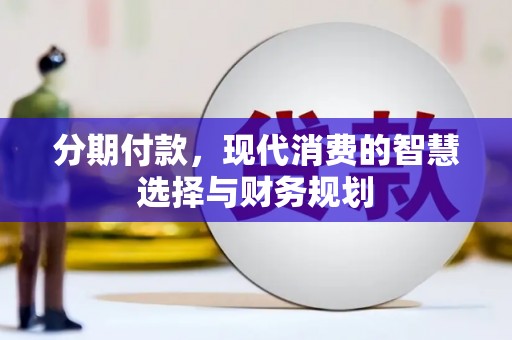 江川分期付款，现代消费的智慧选择与财务规划