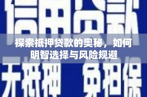 江川探索抵押贷款的奥秘，如何明智选择与风险规避