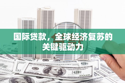 江川国际贷款，全球经济复苏的关键驱动力