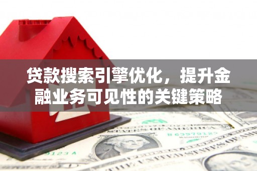 江川贷款搜索引擎优化，提升金融业务可见性的关键策略