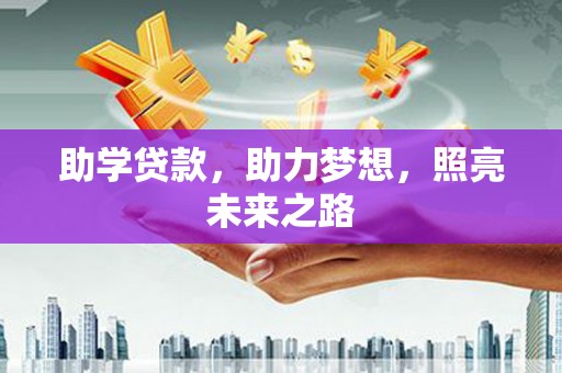 江川助学贷款，助力梦想，照亮未来之路