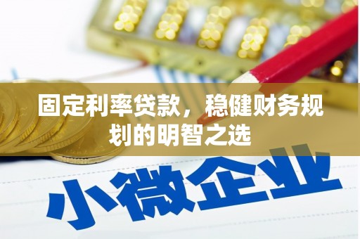 江川固定利率贷款，稳健财务规划的明智之选