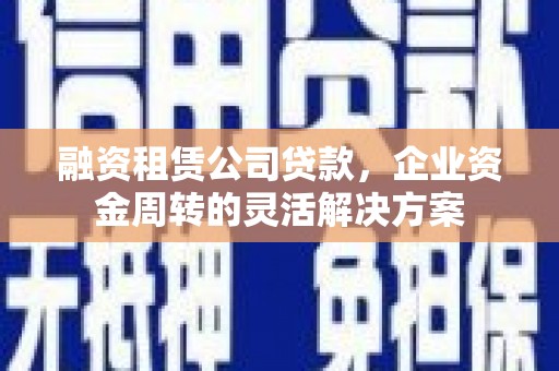 江川融资租赁公司贷款，企业资金周转的灵活解决方案