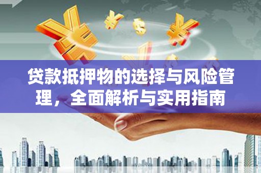 江川贷款抵押物的选择与风险管理，全面解析与实用指南