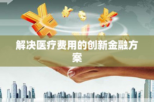 江川解决医疗费用的创新金融方案