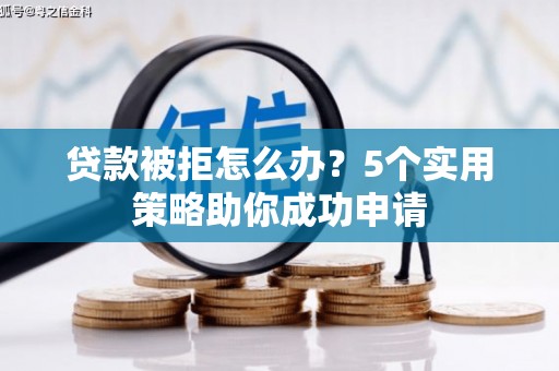 江川贷款被拒怎么办？5个实用策略助你成功申请