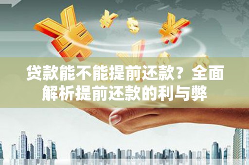 江川贷款能不能提前还款？全面解析提前还款的利与弊