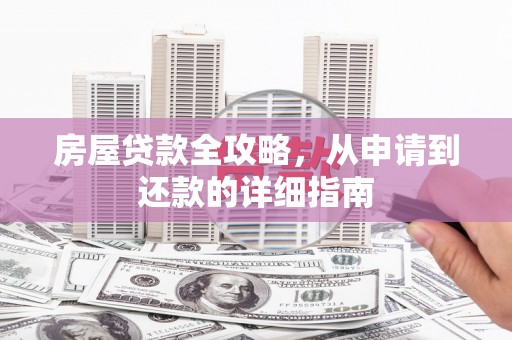 江川房屋贷款全攻略，从申请到还款的详细指南